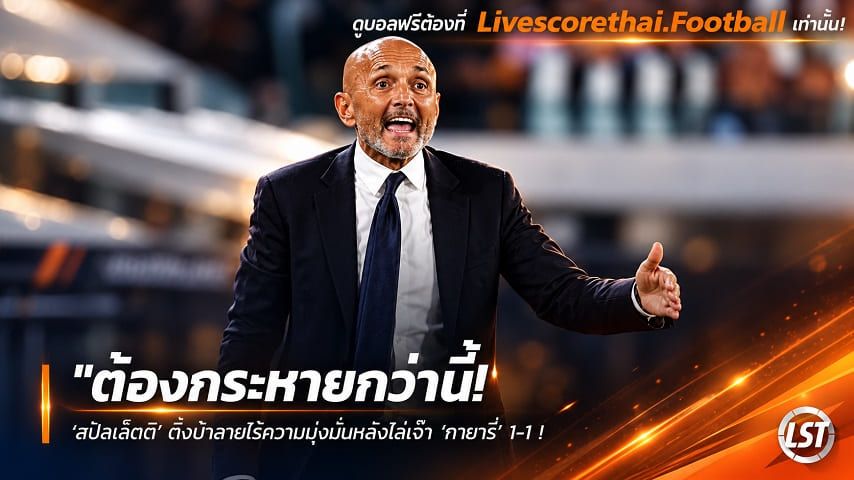 ข่าวฟุตบอล livescorethai.football วันจันทร์ ที่ 12 ตุลาคม 2569 : "ต้องกระหายกว่านี้! ‘สปัลเล็ตติ’ ติงม้าลายไร้ความมุ่งมั่นหลังไล่เจ๊า ‘กายารี่’ 1-1 – ควงกุนซือคู่แข่งโดนใบแดงดราม่าท้ายเกม"!