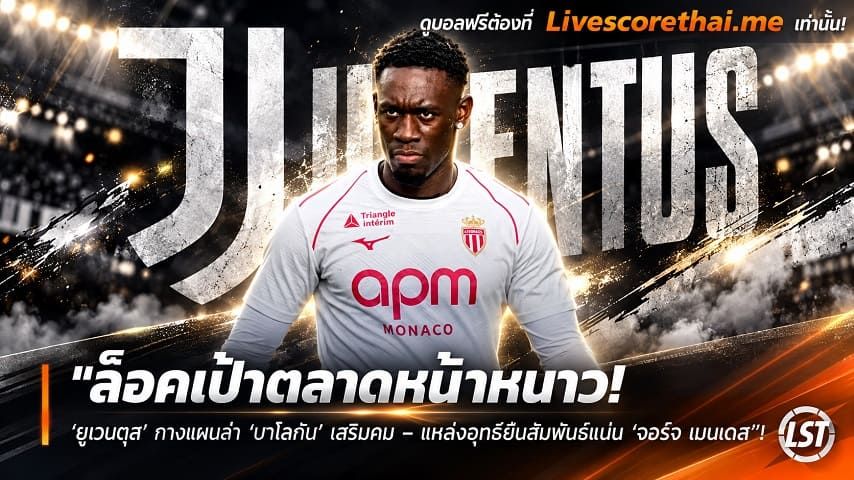 ข่าวฟุตบอล livescorethai.me วันพุธ ที่ 28 ตุลาคม 2569 : "ล็อคเป้าตลาดหน้าหนาว! ‘ยูเวนตุส’ กางแผนล่า ‘บาโลกัน’ เสริมคม – แผลงฤทธิ์ยันสัมพันธ์แน่น ‘จอร์จ เมนเดส’"!