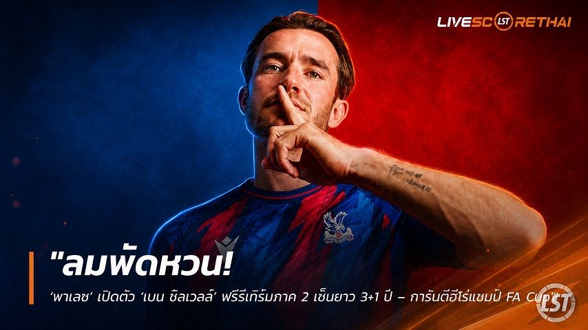 ข่าวฟุตบอล วันพุธ ที่ 2 กันยายน 2569 : "ลมพัดหวน! ‘พาเลซ’ เปิดตัว ‘เบน ชิลเวลล์’ ฟรีรีเทิร์นภาค 2 เซ็นยาว 3+1 ปี – การันตีฮีโร่แชมป์ FA Cup"!