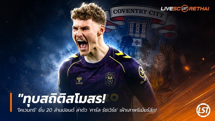ข่าวฟุตบอล วันจันทร์ ที่ 8 มิถุนายน 2568 : "ทุบสถิติสโมสร! ‘โคเวนทรี’ ยื่น 20 ล้านปอนด์ ล่าตัว ‘คาร์ล รัชเวิร์ธ’ เฝ้าเสาพรีเมียร์ลีก – หวัง ‘ไบรท์ตัน’ ยอมปล่อยตัว"!
