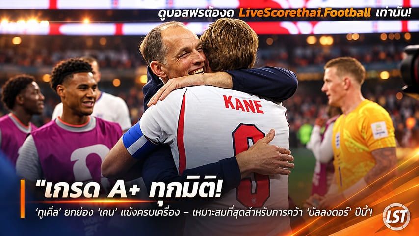 Livescorethai.football ข่าวฟุตบอล วันศุกร์ ที่ 25 กันยายน 2569 : "เกรด A+ ทุกมิติ! ‘ทูเคิ่ล’ ยกย่อง ‘เคน’ แข้งครบเครื่อง – เหมาะสมที่สุดสำหรับการคว้า ‘บัลลงดอร์’ ปีนี้"!