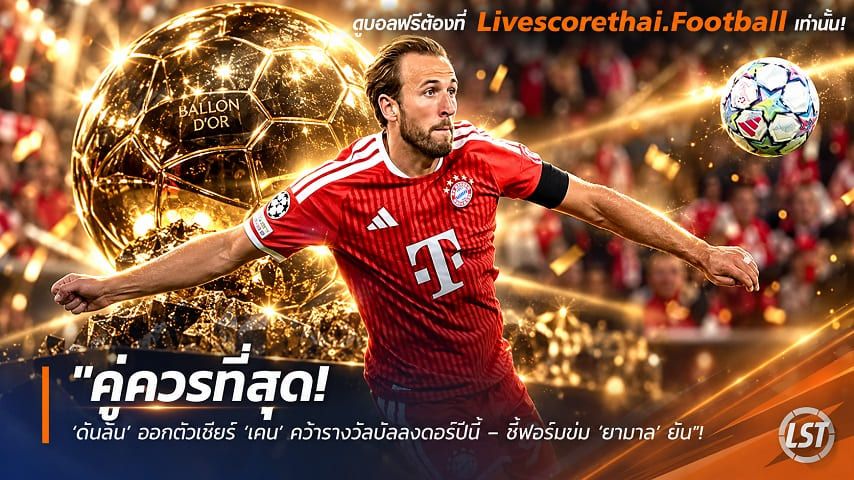 ข่าวฟุตบอล livescorethai.football วันศุกร์ ที่ 9 ตุลาคม 2569 : "คู่ควรที่สุด! ‘ดับลิน’ ออกตัวเชียร์ ‘เคน’ คว้ารางวัลบัลลงดอร์ปีนี้ – ชี้ฟอร์มข่ม ‘ยามาล’ ยับ"!