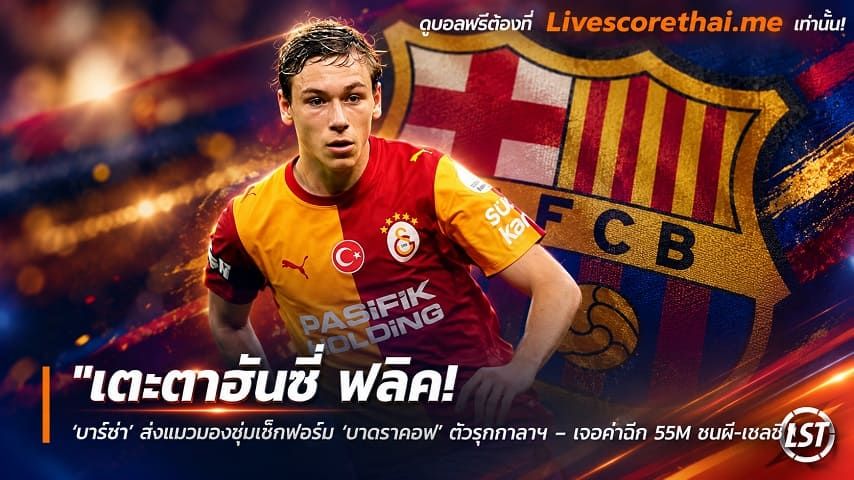 ข่าวฟุตบอล livescorethai.me วันศุกร์ ที่ 30 ตุลาคม 2569 : "เตะตาฮันซี่ ฟลิค! ‘บาร์ซ่า’ ส่งแมวมองซุ่มเช็กฟอร์ม ‘บาตราคอฟ’ ตัวรุกกาลาฯ – เจอค่าฉีก 55M ชนผี-เชลซี"!