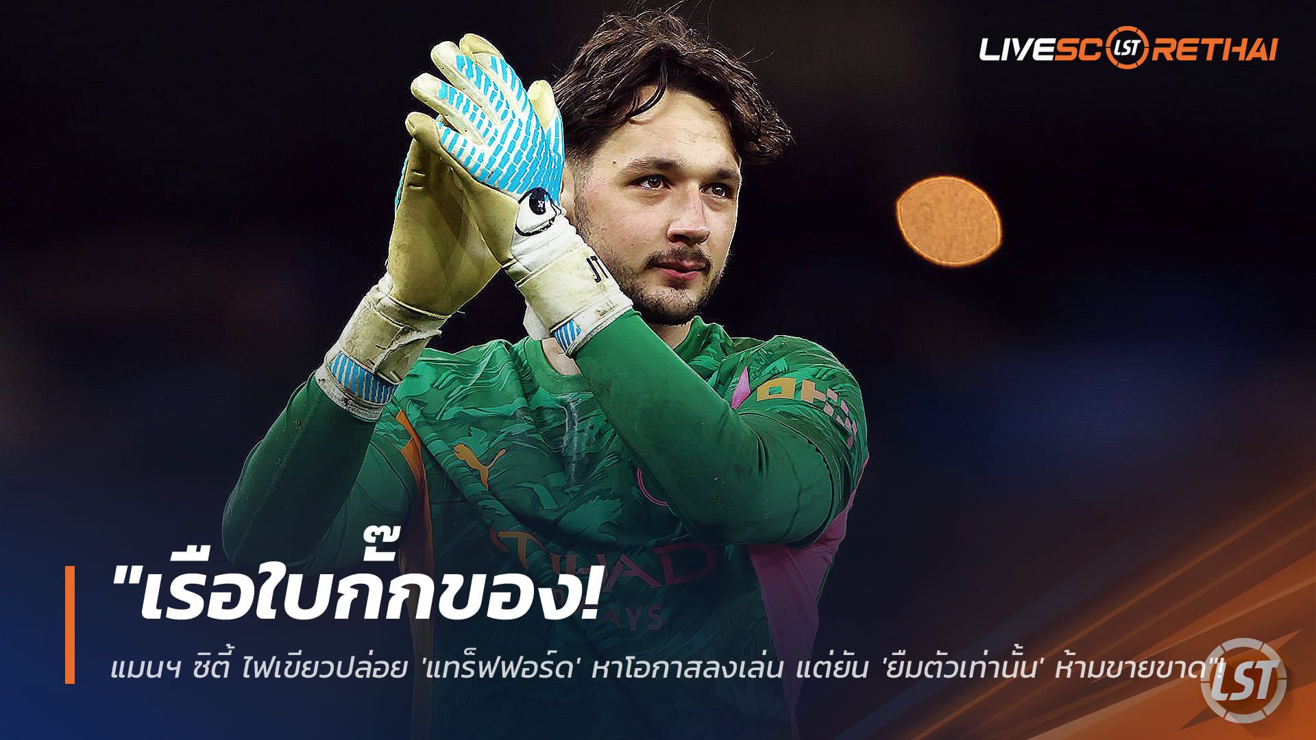 ข่าวฟุตบอล วันอังคาร ที่ 17 กุมพาพันธ์ 2568 : "เรือใบกั๊กของ! แมนฯ ซิตี้ ไฟเขียวปล่อย 'แทร็ฟฟอร์ด' หาโอกาสลงเล่น แต่ยัน 'ยืมตัวเท่านั้น' ห้ามขายขาด"!