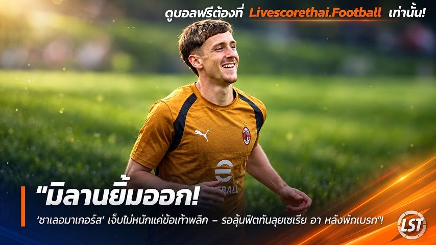ข่าวฟุตบอล วันพุธ ที่ 30 กันยายน 2569 : "มิลานยิ้มออก! ‘ซาเลอมาเกอร์ส’ เจ็บไม่หนักแค่ข้อเท้าพลิก – รอลุ้นฟิตทันลุยเซเรีย อา หลังพักเบรก"!