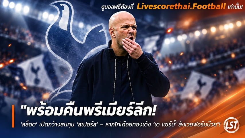 ข่าวฟุตบอล livescorethai.football วันศุกร์ ที่ 9 ตุลาคม 2569 : "พร้อมคืนพรีเมียร์ลีก! ‘สล็อต’ เปิดกว้างสนคุม ‘สเปอร์ส’ – หากไก่เดือยทองเด้ง ‘เด แซร์บี้’ สังเวยฟอร์มบ๊วย"!