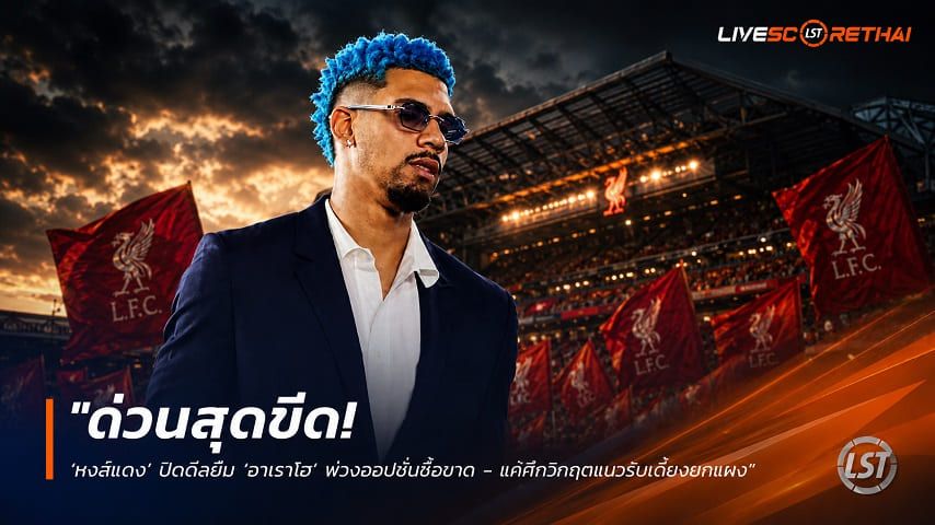 ข่าวฟุตบอล วันเสาร์ ที่ 8 สิงหาคม 2569 : "ด่วนสุดขีด! ‘หงส์แดง’ ปิดดีลยืม ‘อาเราโฮ’ พ่วงออปชั่นซื้อขาด - แก้ศึกวิกฤตแนวรับเดี้ยงยกแผง"!