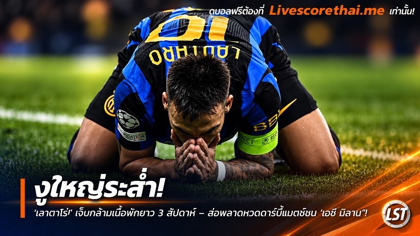 ข่าวฟุตบอล livescorethai.me วันพฤหัสบดี ที่ 15 ตุลาคม 2569 : งูใหญ่ระส่ำ! ‘เลาตาโร่’ เจ็บกล้ามเนื้อพักยาว 3 สัปดาห์ – ส่อพลาดหวดดาร์บี้แมตช์ชน ‘เอซี มิลาน’"!