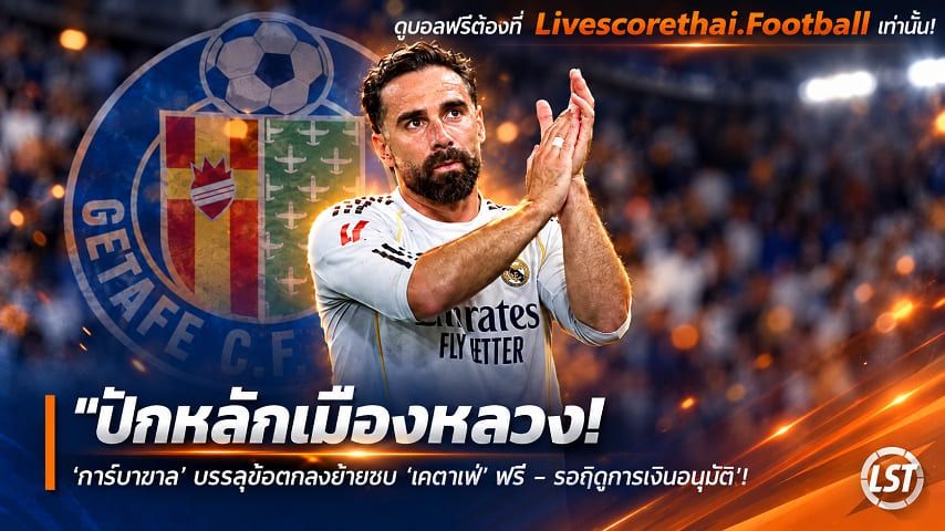 ข่าวฟุตบอล livescorethai.football วันพุธ ที่ 7 ตุลาคม 2569 : "ปักหลักเมืองหลวง! ‘การ์บาฆาล’ บรรลุข้อตกลงย้ายซบ ‘เคตาเฟ่’ ฟรี – รอกฎการเงินอนุมัติ"!