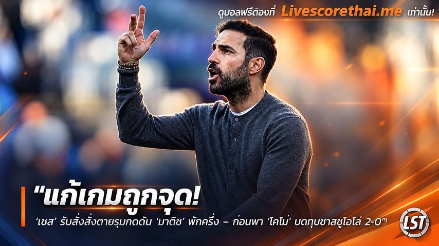 ข่าวฟุตบอล livescorethai.me วันอาทิตย์ ที่ 25 ตุลาคม 2569 : "แก้เกมถูกจุด! ‘เชส’ รับสั่งสั่งตายรุมกดดัน ‘มาติช’ พักครึ่ง – ก่อนพา ‘โคโม่’ บดทุบซาสซูโอโล่ 2-0"!