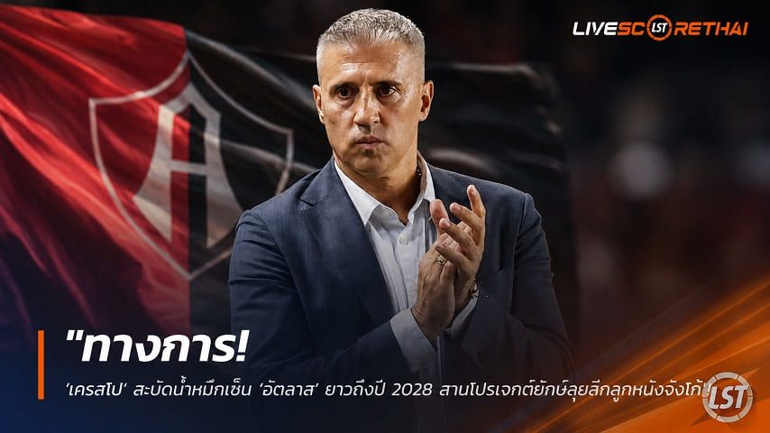 ข่าวฟุตบอล วันศุกร์ ที่ 17 กรกฎาคม 2569 : "ทางการ! ‘เครสโป’ สะบัดน้ำหมึกเซ็น ‘อัตลาส’ ยาวถึงปี 2028 สานโปรเจกต์ยักษ์ลุยลีกลูกหนังจังโก้"!