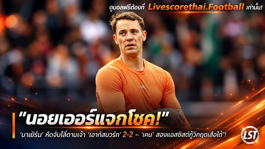 ข่าวฟุตบอล livescorethai.football วันอาทิตย์ ที่ 11 ตุลาคม 2569 : "นอยเออร์แจกโชค! ‘บาเยิร์น’ หืดจับไล่ตามเจ๊า ‘เอาก์สบวร์ก’ 2-2 – ‘เคน’ สองแอสซิสต์กู้วิกฤตเสือใต้"!