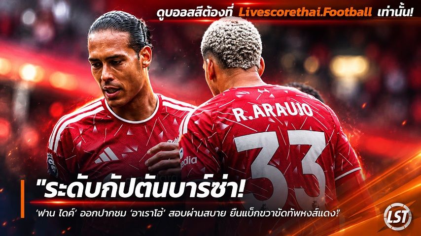 Livescorethai.football ข่าวฟุตบอล วันพฤหัสบดี ที่ 24 กันยายน 2569 : "ระดับกัปตันบาร์ซ่า! ‘ฟาน ไดค์’ ออกปากชม ‘อาเราโฮ่’ สอบผ่านสบาย ยืนแบ็กขวาขัดทัพหงส์แดง"!