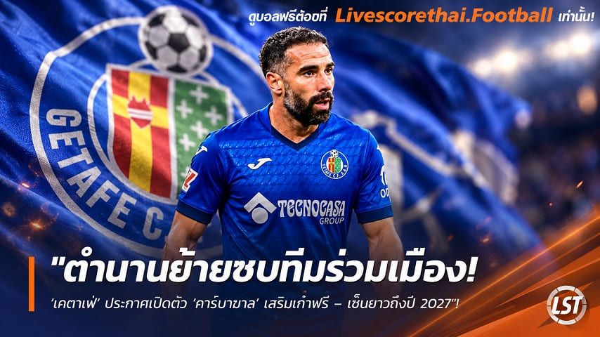 ข่าวฟุตบอล livescorethai.football วันอังคาร ที่ 13 ตุลาคม 2569 : "ตำนานย้ายซบทีมร่วมเมือง! ‘เคตาเฟ่’ ประกาศเปิดตัว ‘การ์บาฆาล’ เสริมเก๋าฟรี – เซ็นยาวถึงปี 2027"!